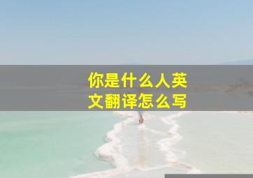 你是什么人英文翻译怎么写