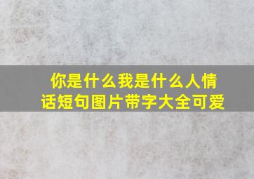 你是什么我是什么人情话短句图片带字大全可爱