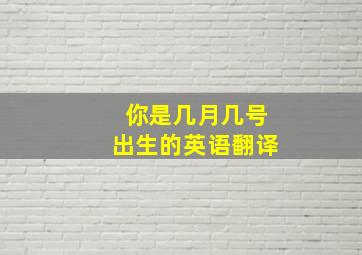 你是几月几号出生的英语翻译