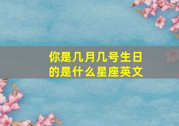 你是几月几号生日的是什么星座英文