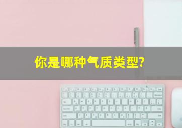 你是哪种气质类型?