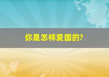 你是怎样爱国的?