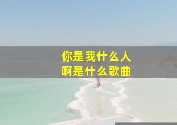 你是我什么人啊是什么歌曲