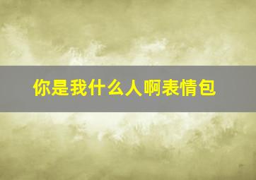 你是我什么人啊表情包