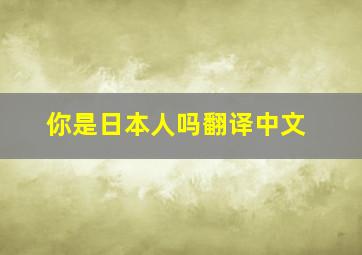 你是日本人吗翻译中文