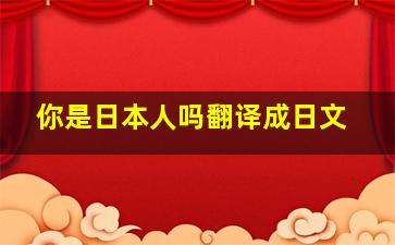 你是日本人吗翻译成日文