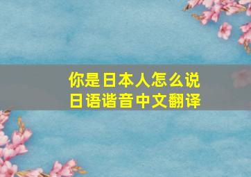 你是日本人怎么说日语谐音中文翻译