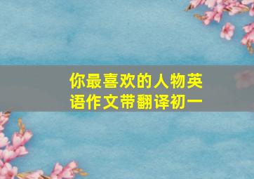 你最喜欢的人物英语作文带翻译初一