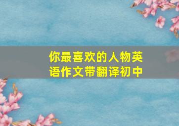 你最喜欢的人物英语作文带翻译初中