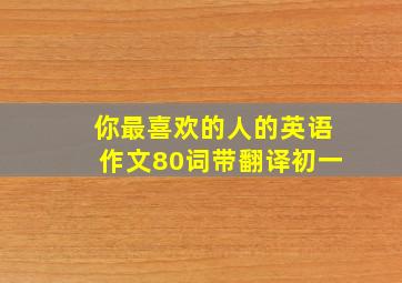 你最喜欢的人的英语作文80词带翻译初一