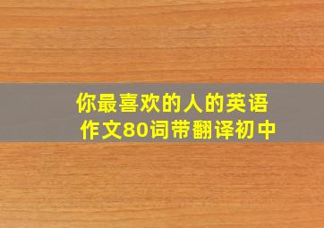 你最喜欢的人的英语作文80词带翻译初中