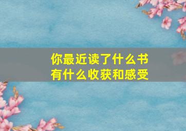 你最近读了什么书有什么收获和感受