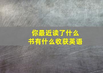 你最近读了什么书有什么收获英语