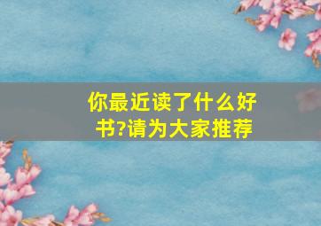 你最近读了什么好书?请为大家推荐