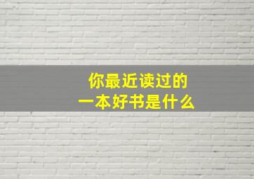 你最近读过的一本好书是什么