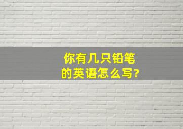 你有几只铅笔的英语怎么写?