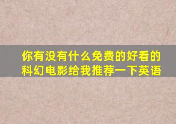 你有没有什么免费的好看的科幻电影给我推荐一下英语