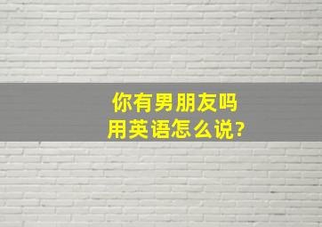 你有男朋友吗用英语怎么说?