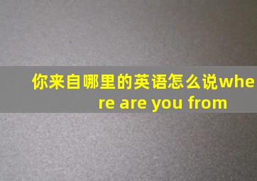 你来自哪里的英语怎么说where are you from