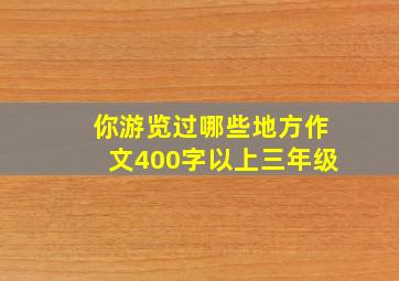 你游览过哪些地方作文400字以上三年级