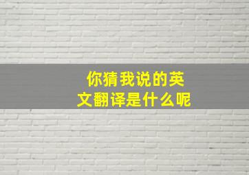 你猜我说的英文翻译是什么呢