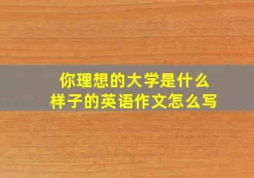 你理想的大学是什么样子的英语作文怎么写