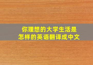 你理想的大学生活是怎样的英语翻译成中文