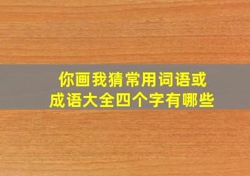 你画我猜常用词语或成语大全四个字有哪些