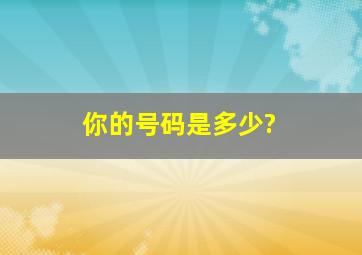 你的号码是多少?