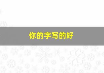 你的字写的好