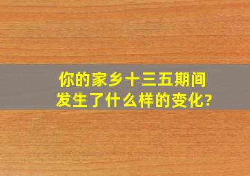 你的家乡十三五期间发生了什么样的变化?