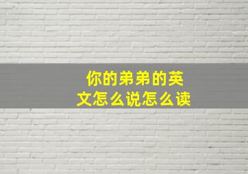 你的弟弟的英文怎么说怎么读