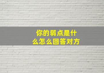 你的弱点是什么怎么回答对方