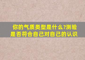 你的气质类型是什么?测验是否符合自己对自己的认识