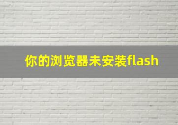 你的浏览器未安装flash