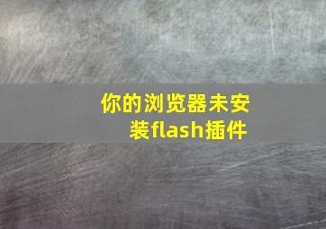 你的浏览器未安装flash插件