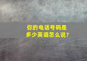 你的电话号码是多少英语怎么说?