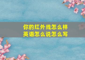 你的红外线怎么样英语怎么说怎么写