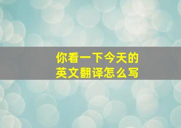 你看一下今天的英文翻译怎么写