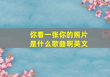 你看一张你的照片是什么歌曲啊英文