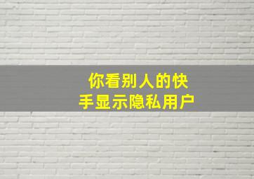 你看别人的快手显示隐私用户