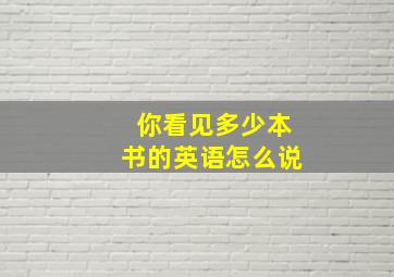 你看见多少本书的英语怎么说