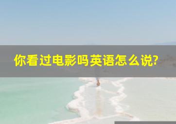 你看过电影吗英语怎么说?