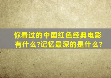 你看过的中国红色经典电影有什么?记忆最深的是什么?