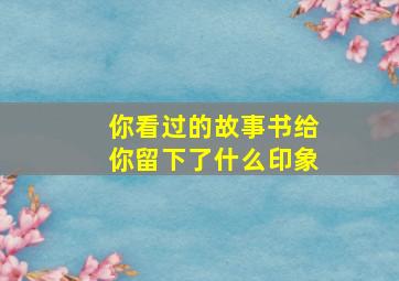 你看过的故事书给你留下了什么印象