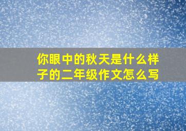 你眼中的秋天是什么样子的二年级作文怎么写