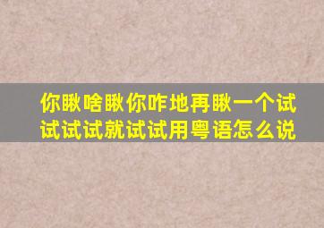 你瞅啥瞅你咋地再瞅一个试试试试就试试用粤语怎么说