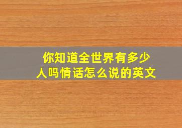 你知道全世界有多少人吗情话怎么说的英文