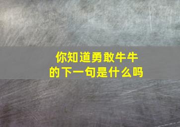 你知道勇敢牛牛的下一句是什么吗