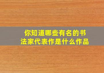 你知道哪些有名的书法家代表作是什么作品